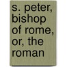 S. Peter, Bishop Of Rome, Or, The Roman door Thomas Stiverd Livius