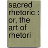 Sacred Rhetoric : Or, The Art Of Rhetori door Anon