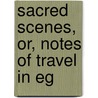 Sacred Scenes, Or, Notes Of Travel In Eg door Fergus Ferguson