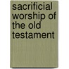 Sacrificial Worship Of The Old Testament door Sheldon F. Kurtz