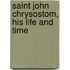 Saint John Chrysostom, His Life And Time