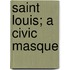 Saint Louis; A Civic Masque