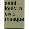 Saint Louis; A Civic Masque by Percy MacKaye