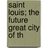 Saint Louis; The Future Great City Of Th
