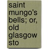 Saint Mungo's Bells; Or, Old Glasgow Sto by A. G. Callant