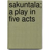 Sakuntala; A Play In Five Acts by Klidsa