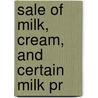 Sale Of Milk, Cream, And Certain Milk Pr by United States Congress Columbia