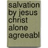 Salvation By Jesus Christ Alone Agreeabl