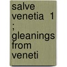 Salve Venetia  1 ; Gleanings From Veneti door Francis Marion Crawford