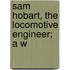 Sam Hobart, The Locomotive Engineer; A W