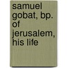 Samuel Gobat, Bp. Of Jerusalem, His Life by Samuel Gobat