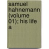 Samuel Hahnemann (Volume 01); His Life A door Richard Haehl