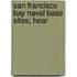 San Francisco Bay Naval Base Sites; Hear