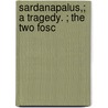 Sardanapalus,; A Tragedy. ; The Two Fosc by Baron George Gordon Byron Byron