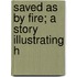Saved As By Fire; A Story Illustrating H