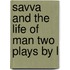 Savva And The Life Of Man Two Plays By L