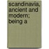 Scandinavia, Ancient And Modern; Being A
