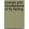 Scenes And Recollections Of Fly-Fishing by William Andrew Chatto