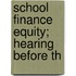 School Finance Equity; Hearing Before Th