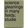 Science Gleanings In Many Fields; Studie door John Gibson