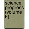 Science Progress (Volume 6) by General Books