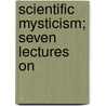 Scientific Mysticism; Seven Lectures On by Holden Edward Sampson