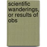 Scientific Wanderings, Or Results Of Obs door R. Fraser