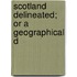 Scotland Delineated; Or A Geographical D