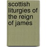 Scottish Liturgies Of The Reign Of James by George Washington Sprott