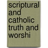 Scriptural And Catholic Truth And Worshi by Frederick Meyrick