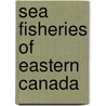 Sea Fisheries Of Eastern Canada by Commi Canada Commission of Conservation