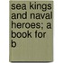 Sea Kings And Naval Heroes; A Book For B