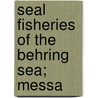 Seal Fisheries Of The Behring Sea; Messa by United States. State