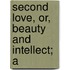 Second Love, Or, Beauty And Intellect; A