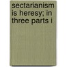 Sectarianism Is Heresy; In Three Parts I door Andrew Wylie