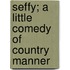 Seffy; A Little Comedy Of Country Manner