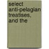 Select Anti-Pelagian Treatises, And The