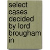 Select Cases Decided By Lord Brougham In door Great Britain Court of Chancery