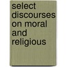 Select Discourses On Moral And Religious door John Straight