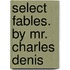 Select Fables. By Mr. Charles Denis