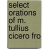 Select Orations Of M. Tullius Cicero Fro by Marcus Tullius Cicero