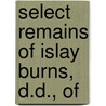 Select Remains Of Islay Burns, D.D., Of by Islay Burns