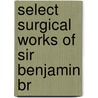 Select Surgical Works Of Sir Benjamin Br by Sir Benjamin Brodie