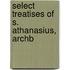 Select Treatises Of S. Athanasius, Archb