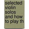 Selected Violin Solos And How To Play Th by Basil Althaus