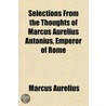 Selections From The Thoughts Of Marcus A door Emperor O. Marcus Aurelius