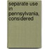 Separate Use In Pennsylvania, Considered
