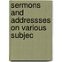 Sermons And Addressses On Various Subjec