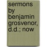 Sermons By Benjamin Grosvenor, D.D.; Now door Mary B. Grosvenor