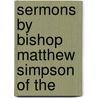 Sermons By Bishop Matthew Simpson Of The by Matthew Simpson